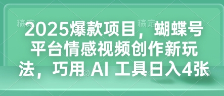 2025爆款项目，蝴蝶号平台情感视频创作新玩法，巧用 AI 工具日入4张-985网创
