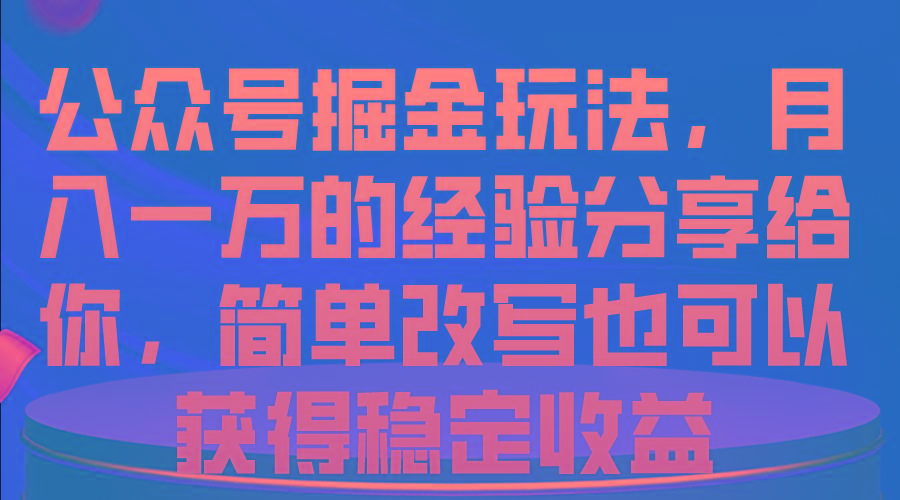 公众号掘金玩法，月入一万的经验分享给你，简单改写也可以获得稳定收益-985网创