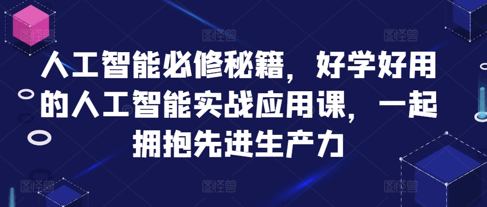 人工智能必修秘籍，好学好用的人工智能实战应用课，一起拥抱先进生产力-985网创
