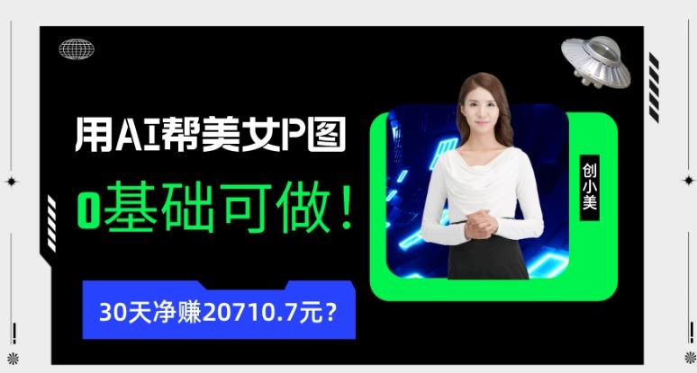 90后用AI帮美女P图，30天净赚20710.7元？0基础可做！-985网创