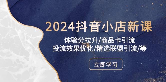 2024抖音小店新课，体验分拉升/商品卡引流/投流效果优化/精选联盟引流/等-985网创