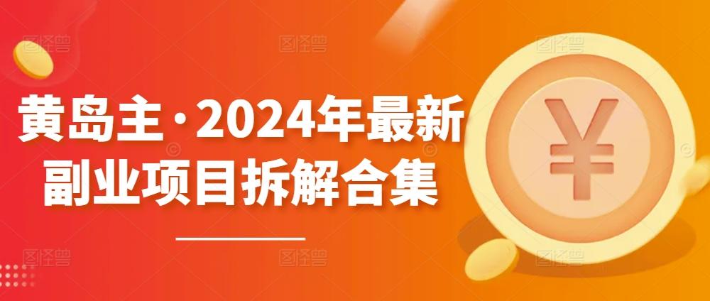 黄岛主·2024年最新副业项目拆解合集【无水印】-985网创