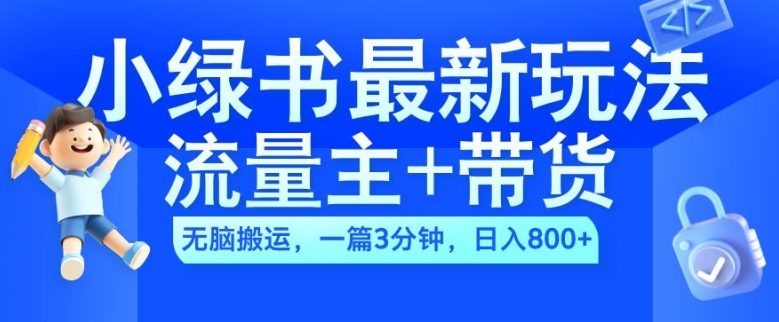 2024小绿书流量主+带货最新玩法，AI无脑搬运，一篇图文3分钟，日入几张-985网创