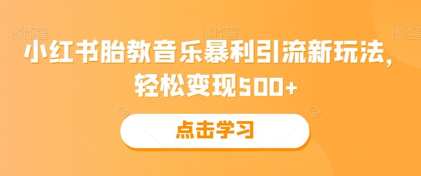 小红书胎教音乐暴利引流新玩法，轻松变现500+-985网创