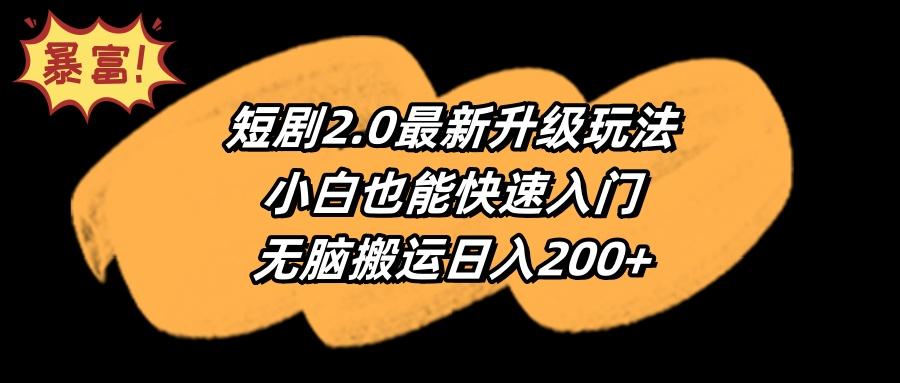 (9375期)短剧2.0最新升级玩法，小白也能快速入门，无脑搬运日入200+-985网创