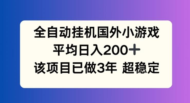 全自动挂机国外小游戏，平均日入200+，此项目已经做了3年 稳定持久【揭秘】-985网创