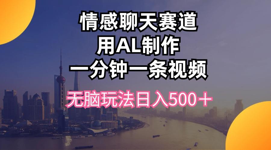 情感聊天赛道用al制作一分钟一条视频无脑玩法日入500＋-985网创