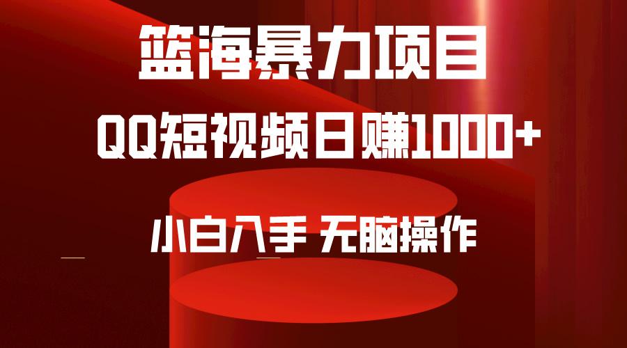 (9532期)2024年篮海项目，QQ短视频暴力赛道，小白日入1000+，无脑操作，简单上手。-985网创