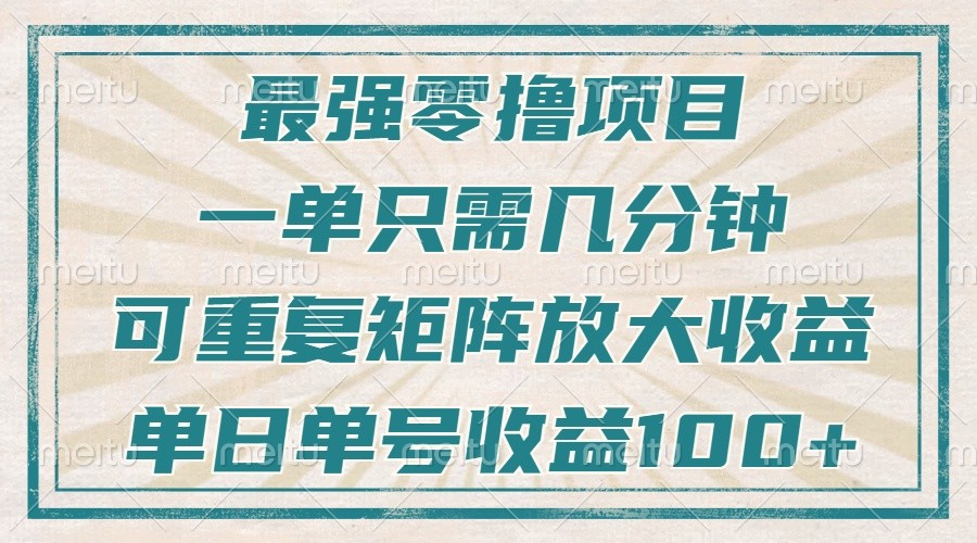 最强零撸项目，解放双手，几分钟可做一次，可矩阵放大撸收益，单日轻松收益100+，-985网创