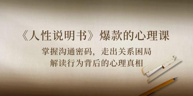 《人性 说明书》爆款的心理课：沟通密码/关系困局/解读行为背后心理真相-985网创
