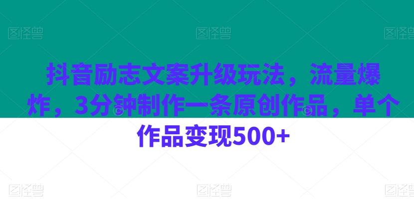抖音励志文案升级玩法，流量爆炸，3分钟制作一条原创作品，单个作品变现500+-985网创