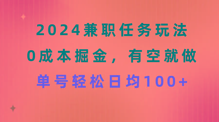 2024兼职任务玩法 0成本掘金，有空就做 单号轻松日均100+-985网创