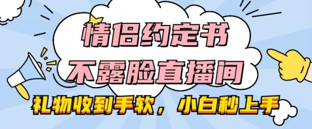 情侣约定书不露脸直播间，礼物收到手软，小白秒上手【揭秘】-985网创