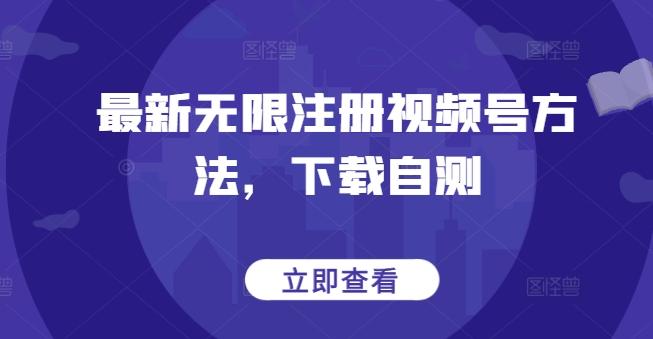 最新无限注册视频号方法，下载自测-985网创