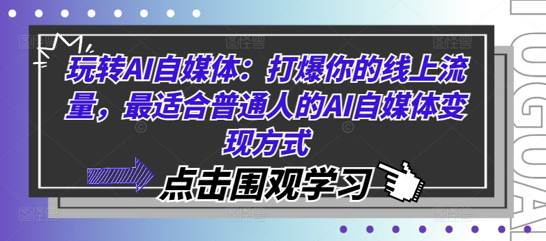 玩转AI自媒体：打爆你的线上流量，最适合普通人的AI自媒体变现方式-985网创
