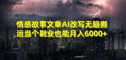 情感故事文章AI改写无脑搬运当个副业也能月入6000+【揭秘】-985网创