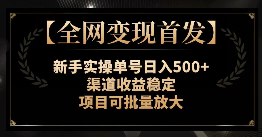 【全网变现首发】新手实操单号日入500+，渠道收益稳定，项目可批量放大【揭秘】-985网创