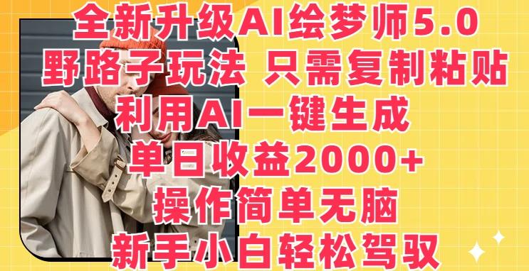 全新升级AI绘梦师5.0.野路子玩法，只需复制粘贴，利用AI一键生成，单日收益2000+【揭秘】-985网创