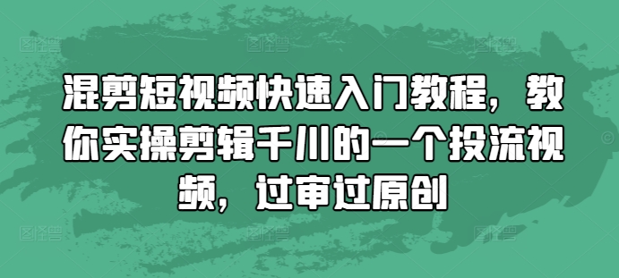 混剪短视频快速入门教程，教你实操剪辑千川的一个投流视频，过审过原创-985网创
