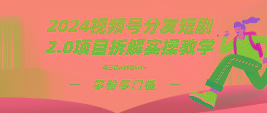 2024视频分发短剧2.0项目拆解实操教学，零粉零门槛可矩阵分裂推广管道收益-985网创