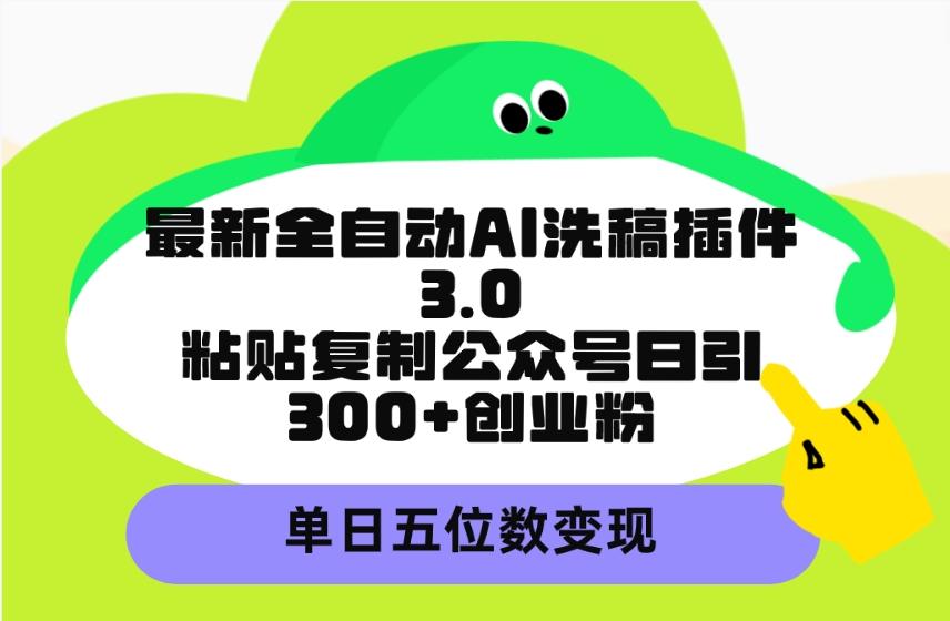 (9662期)最新全自动AI洗稿插件3.0，粘贴复制公众号日引300+创业粉，单日五位数变现-985网创
