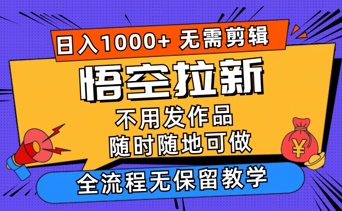 悟空拉新日入1000+无需剪辑当天上手，一部手机随时随地可做，全流程无...-985网创