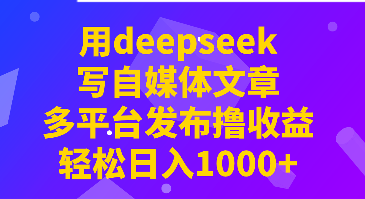 用deepseek写自媒体文章，多平台发布撸收益，轻松日入1000+！-985网创