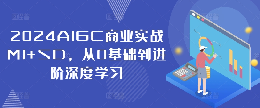 2024AIGC商业实战MJ+SD，从0基础到进阶深度学习-985网创