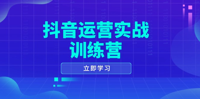 抖音运营实战训练营，0-1打造短视频爆款，涵盖拍摄剪辑、运营推广等全过程-985网创