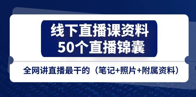 线下直播课资料、50个-直播锦囊，全网讲直播最干的(笔记+照片+附属资料-985网创