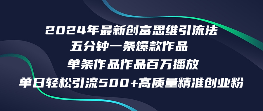 2024年最新创富思维日引流500+精准高质量创业粉，五分钟一条百万播放量...-985网创