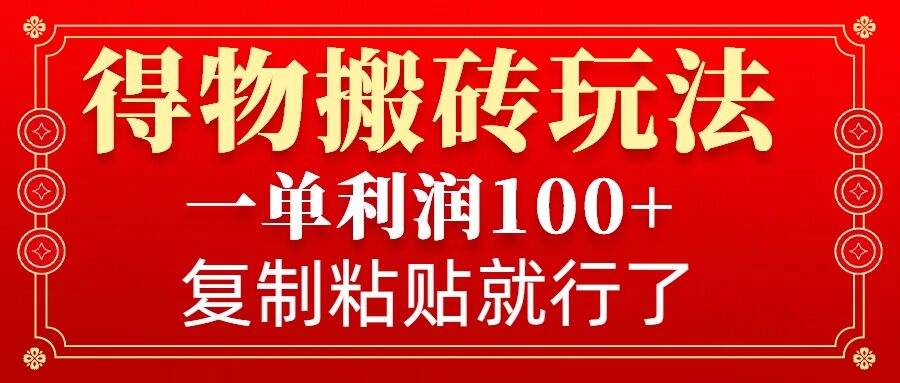 得物搬砖无门槛玩法，一单利润100+，无脑操作会复制粘贴就行-985网创