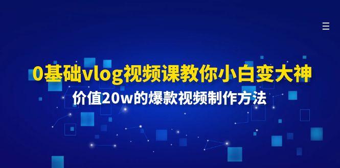 0基础vlog视频课教你小白变大神：价值20w的爆款视频制作方法-985网创