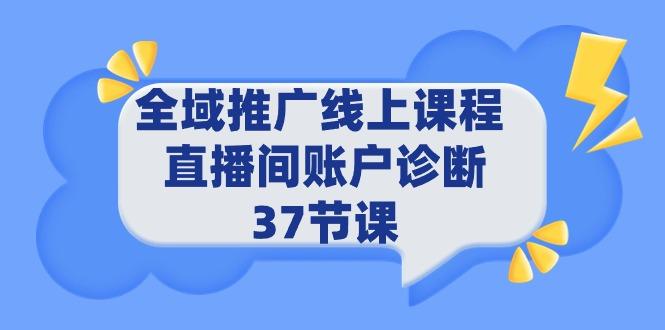 (9577期)全域推广线上课程 _ 直播间账户诊断 37节课-985网创