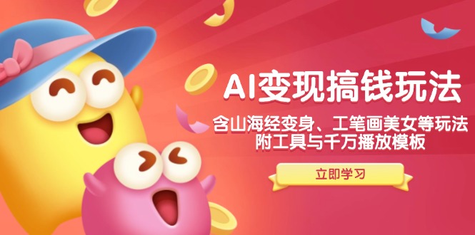 AI变现搞钱新玩法，含山海经变身、工笔画美女等，附工具与千万播放模板-985网创