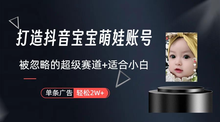 (9419期)打造抖音宝宝账号，一条广告2W，大部分人忽略的超级赛道(教程+素材+软件)-985网创