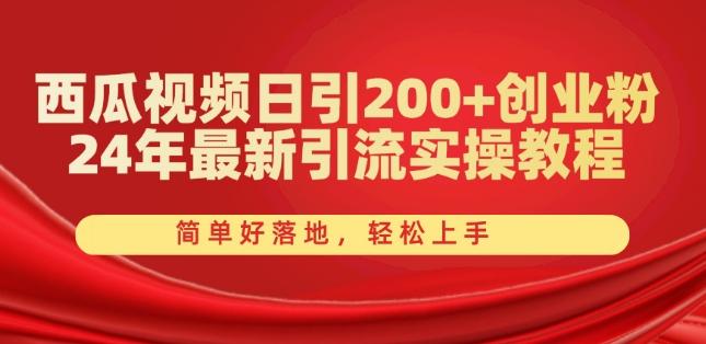 西瓜视频日引200+创业粉，24年最新引流实操教程，简单好落地，轻松上手【揭秘】-985网创
