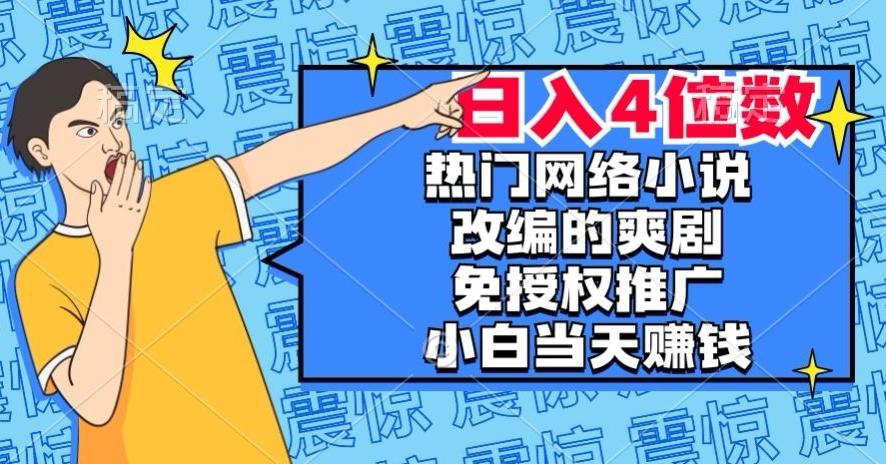 热门网络小说改编的爽剧，免授权推广，新人当天就能赚钱，日入4位数【揭秘】-985网创