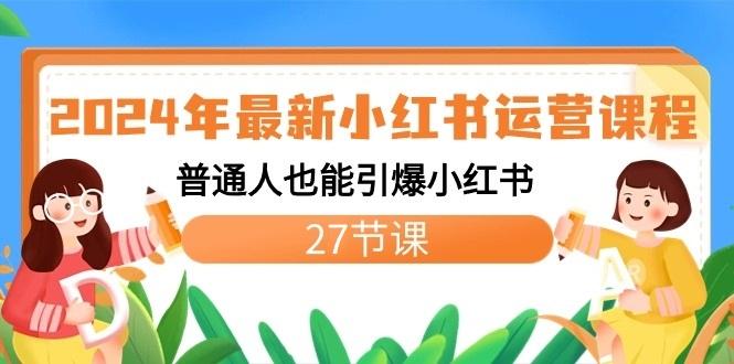 2024年最新小红书运营课程：普通人也能引爆小红书(27节课)-985网创