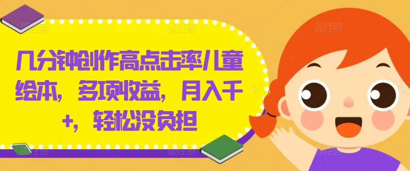 几分钟创作高点击率儿童绘本，多项收益，月入千+，轻松没负担【揭秘】-985网创