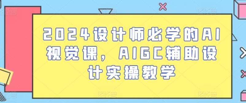 2024设计师必学的AI视觉课，AIGC辅助设计实操教学-985网创
