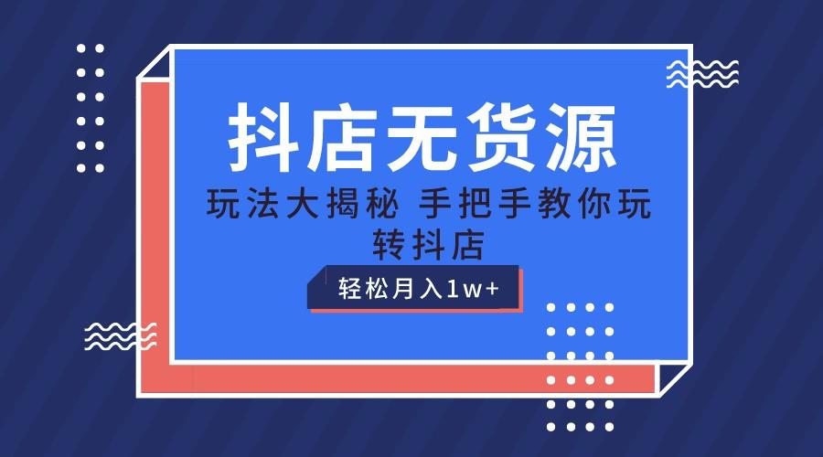 抖店无货源保姆级教程，手把手教你玩转抖店，轻松月入1W+-985网创