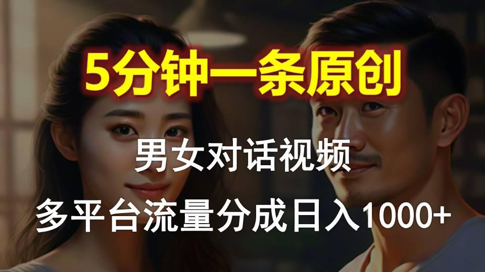 男女对话，5分钟1条原创视频，多平台流量分成，日入1000+-985网创