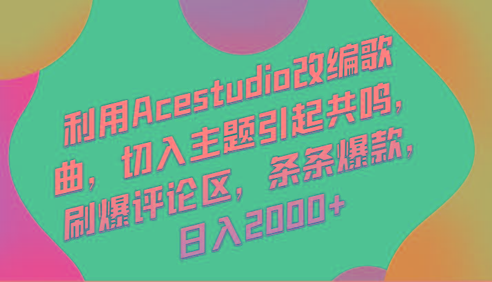 利用Acestudio改编歌曲，切入主题引起共鸣，刷爆评论区，条条爆款，日入2000+-985网创