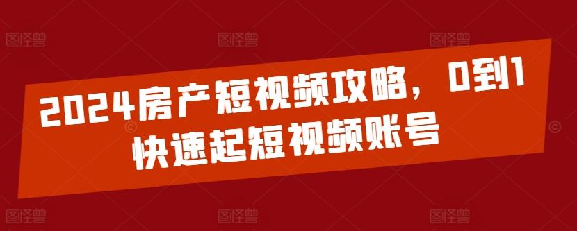 2024房产短视频攻略，0到1快速起短视频账号-985网创
