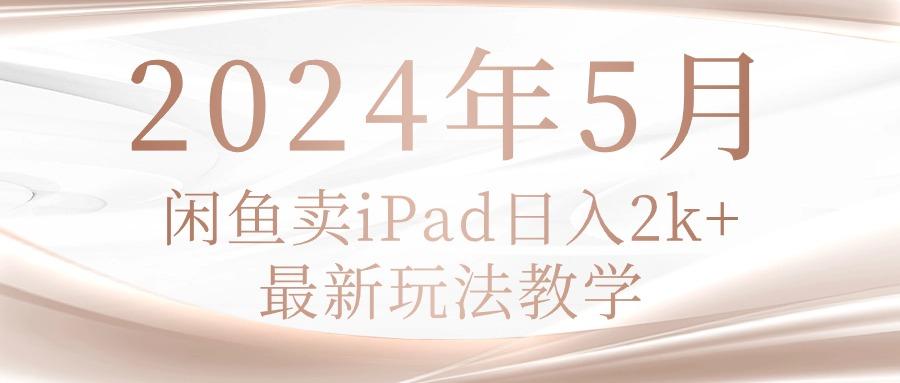 2024年5月闲鱼卖ipad日入2k，最新玩法教学-985网创