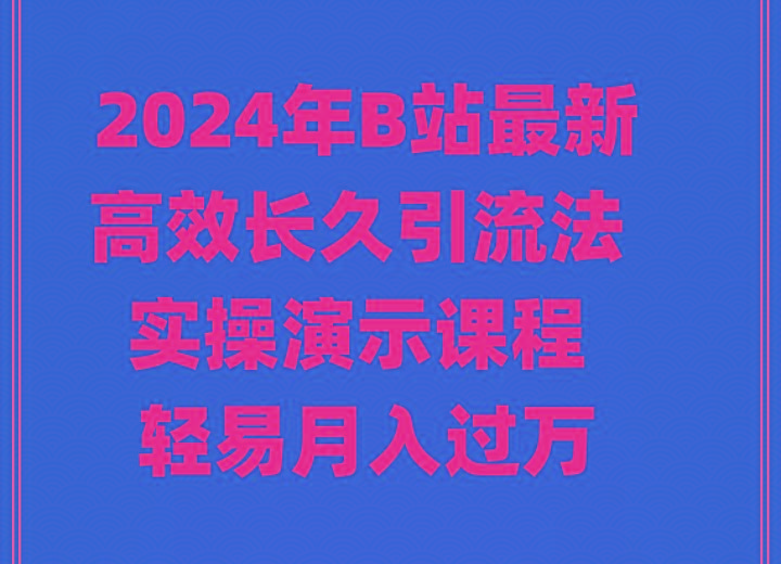 2024年B站最新高效长久引流法 实操演示课程 轻易月入过万-985网创