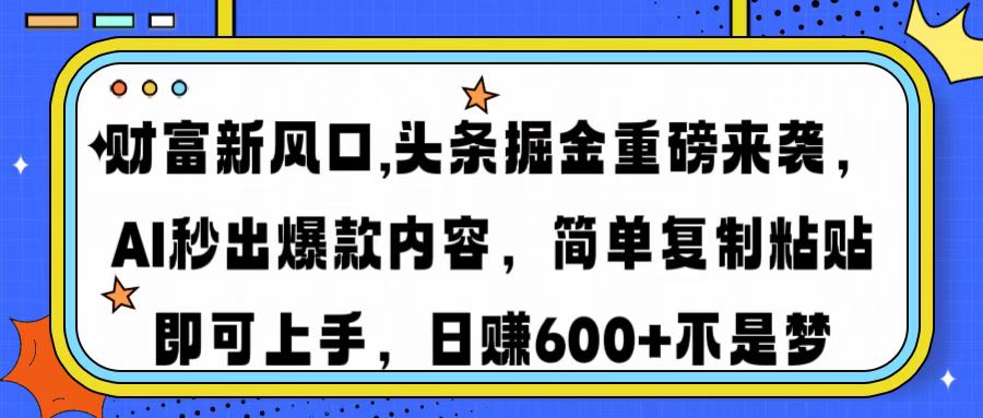 财富新风口,头条掘金重磅来袭AI秒出爆款内容简单复制粘贴即可上手，日...-985网创