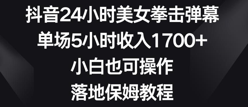 抖音24小时美女拳击弹幕，单场5小时收入1700+，小白也可操作，落地保姆教程【揭秘】-985网创