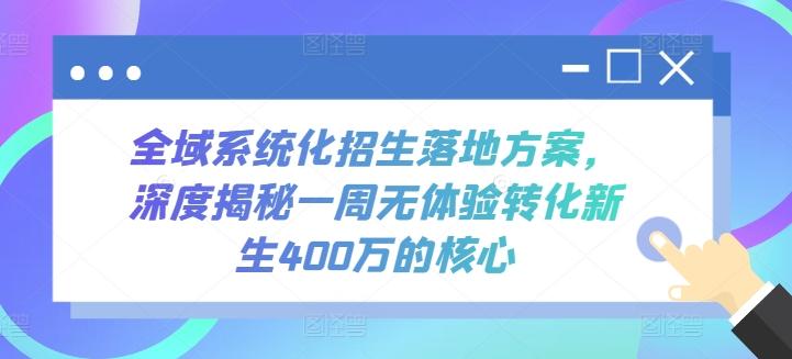 全域系统化招生落地方案，深度揭秘一周无体验转化新生400万的核心-985网创